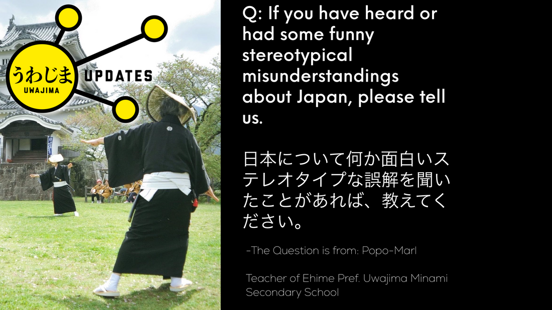 Q: If you have heard or had some funny stereotypical misunderstandings about Japan, please tell us.